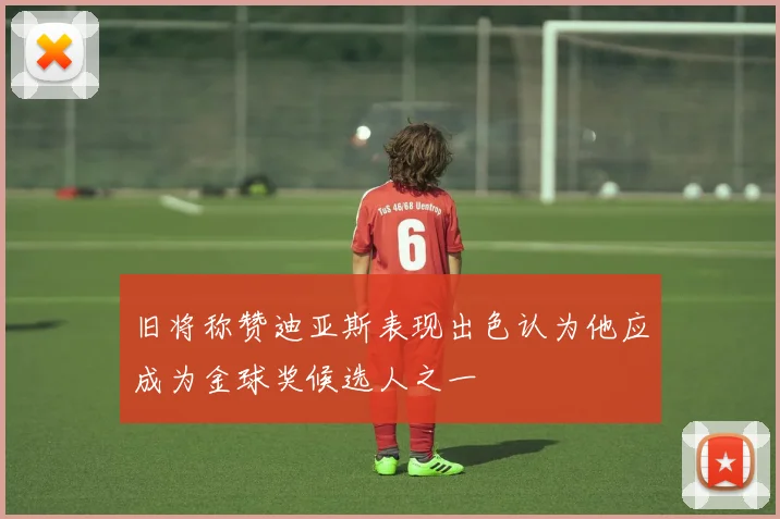 旧将称赞迪亚斯表现出色认为他应成为金球奖候选人之一